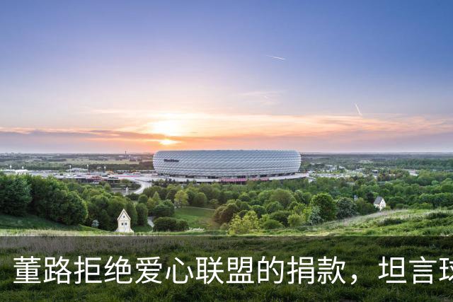 董路拒绝爱心联盟的捐款，坦言球队生活已改善