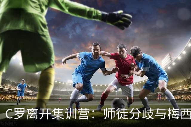 C罗离开集训营：师徒分歧与梅西的告别截然不同